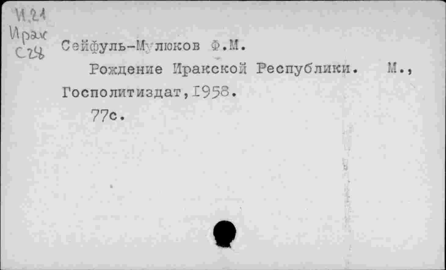 ﻿
с ы	Сеййуль-И: люков Ф.М. Рождение Иракской Республики. М., Госполитиздат,1958. 77с.
я